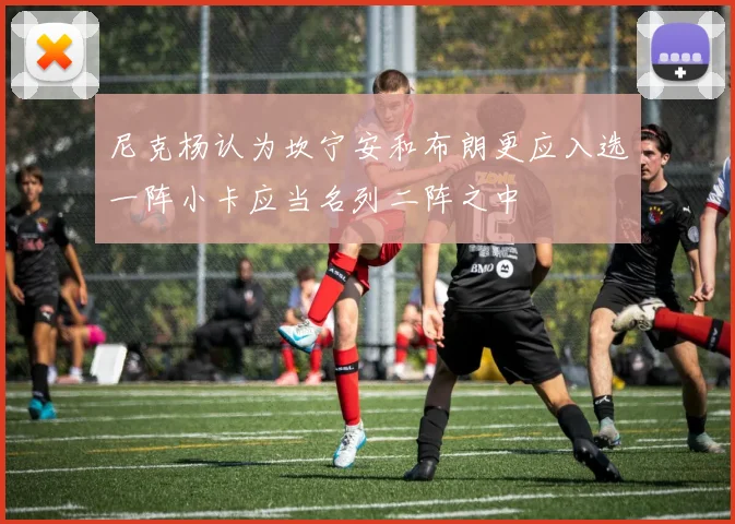 尼克杨认为坎宁安和布朗更应入选一阵小卡应当名列二阵之中