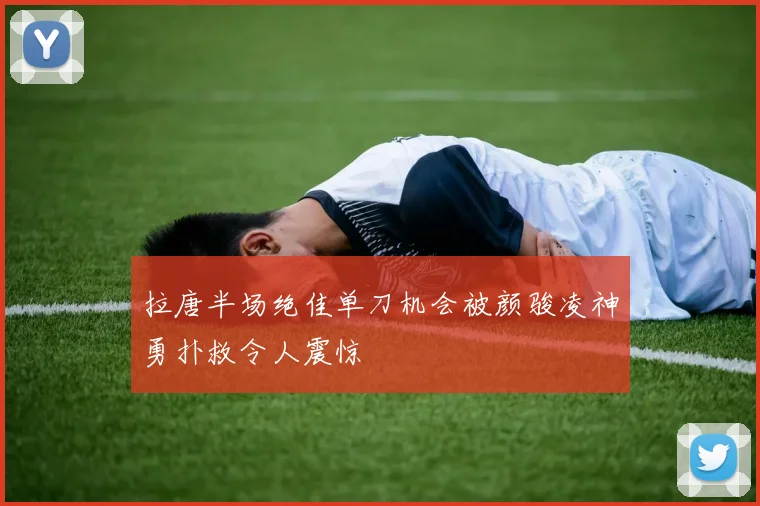 拉唐半场绝佳单刀机会被颜骏凌神勇扑救令人震惊