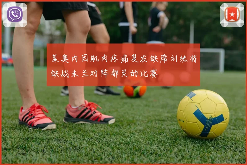 莱奥内因肌肉疼痛复发缺席训练将缺战米兰对阵都灵的比赛