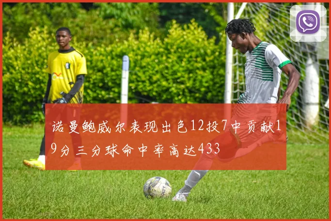 诺曼鲍威尔表现出色12投7中贡献19分三分球命中率高达433