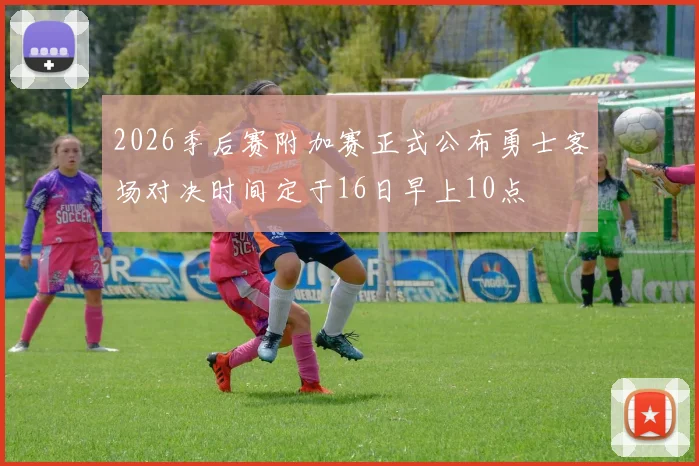 2026季后赛附加赛正式公布勇士客场对决时间定于16日早上10点