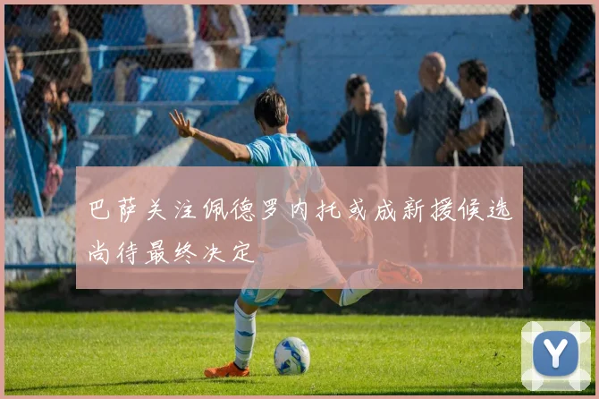 巴萨关注佩德罗内托或成新援候选尚待最终决定