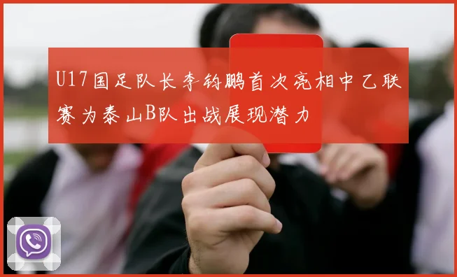 U17国足队长李钧鹏首次亮相中乙联赛为泰山B队出战展现潜力