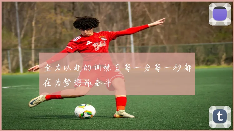 全力以赴的训练日每一分每一秒都在为梦想而奋斗