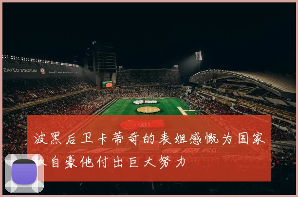 波黑后卫卡蒂奇的表姐感慨为国家队自豪他付出巨大努力