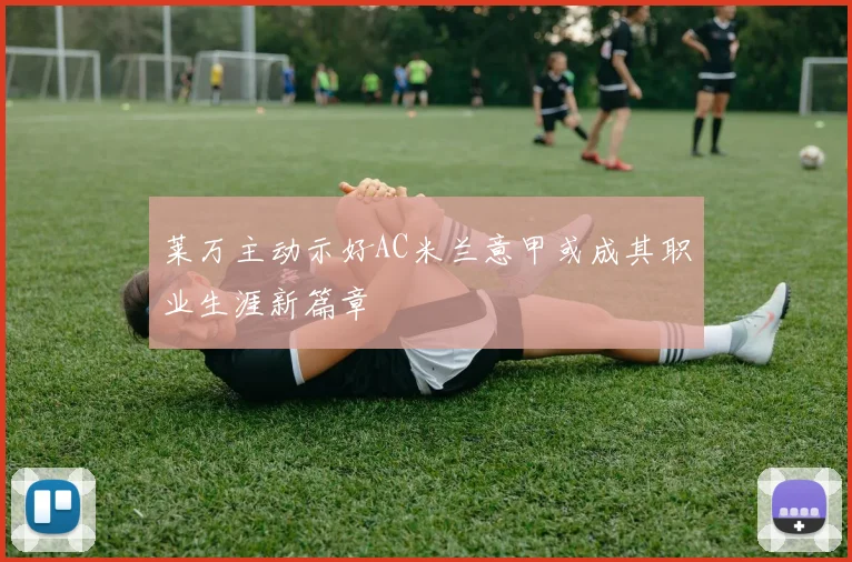 莱万主动示好AC米兰意甲或成其职业生涯新篇章