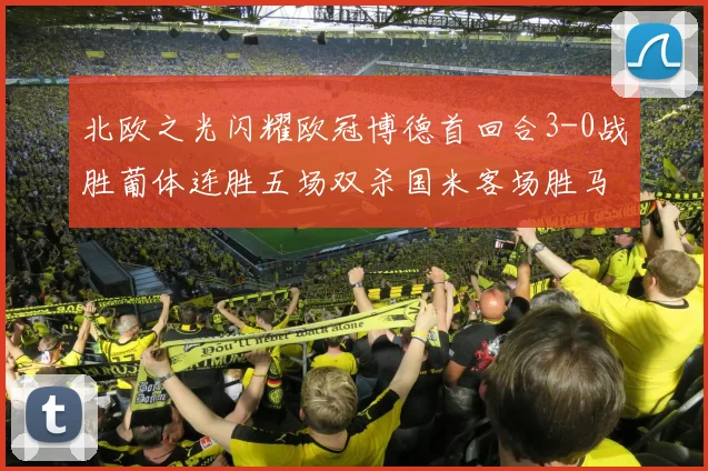 北欧之光闪耀欧冠博德首回合3-0战胜葡体连胜五场双杀国米客场胜马竞