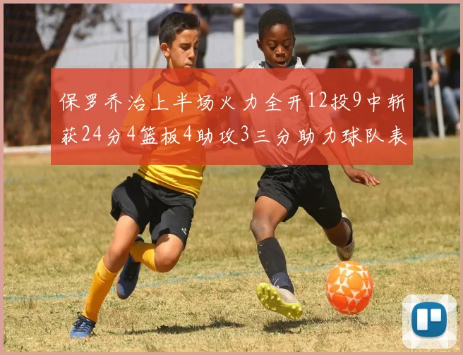 保罗乔治上半场火力全开12投9中斩获24分4篮板4助攻3三分助力球队表现